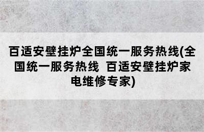 百适安壁挂炉全国统一服务热线(全国统一服务热线  百适安壁挂炉家电维修专家)